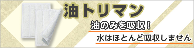 油トリマン 油のみを吸収！ 水はほとんど吸収しません